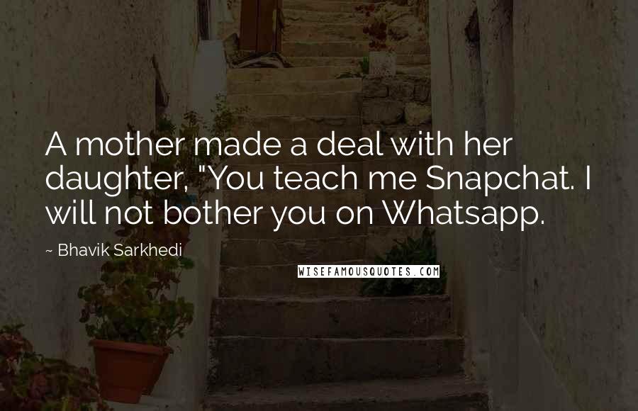 Bhavik Sarkhedi Quotes: A mother made a deal with her daughter, "You teach me Snapchat. I will not bother you on Whatsapp.