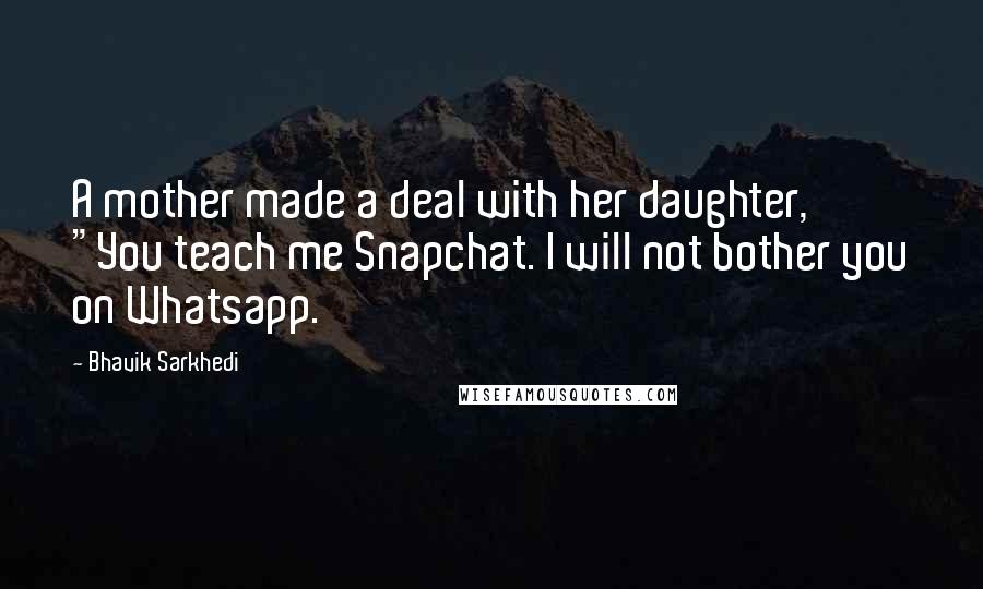 Bhavik Sarkhedi Quotes: A mother made a deal with her daughter, "You teach me Snapchat. I will not bother you on Whatsapp.