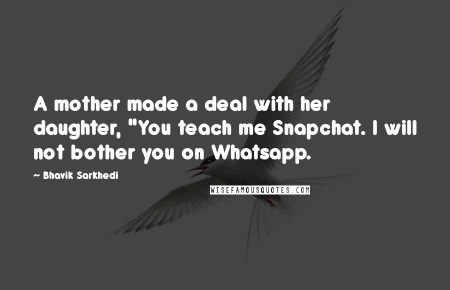 Bhavik Sarkhedi Quotes: A mother made a deal with her daughter, "You teach me Snapchat. I will not bother you on Whatsapp.