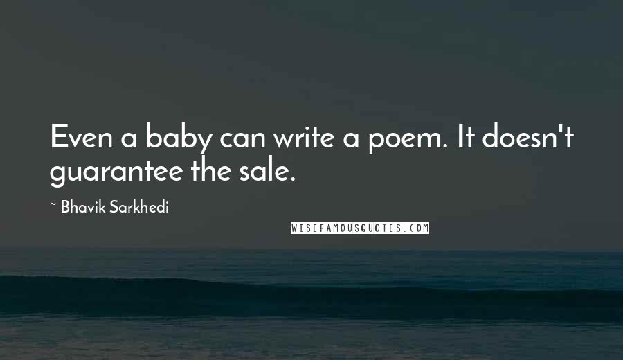 Bhavik Sarkhedi Quotes: Even a baby can write a poem. It doesn't guarantee the sale.