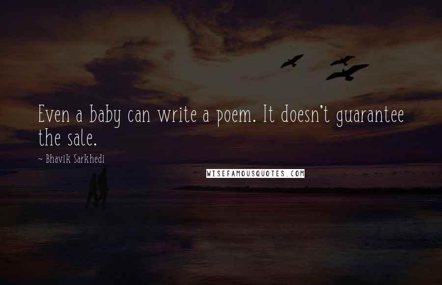 Bhavik Sarkhedi Quotes: Even a baby can write a poem. It doesn't guarantee the sale.