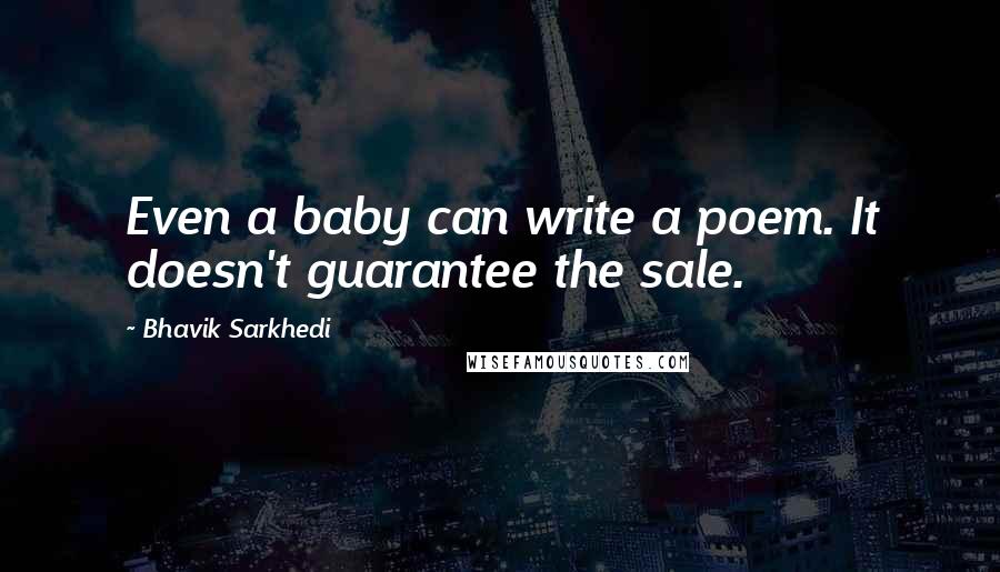 Bhavik Sarkhedi Quotes: Even a baby can write a poem. It doesn't guarantee the sale.