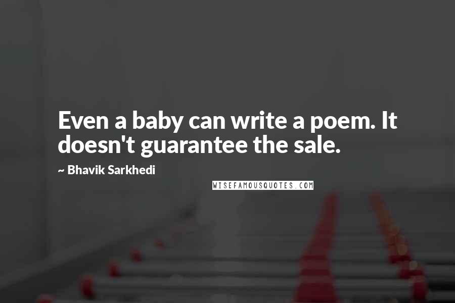 Bhavik Sarkhedi Quotes: Even a baby can write a poem. It doesn't guarantee the sale.