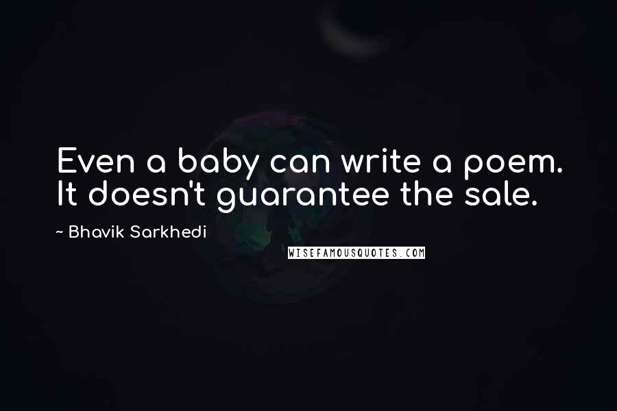 Bhavik Sarkhedi Quotes: Even a baby can write a poem. It doesn't guarantee the sale.