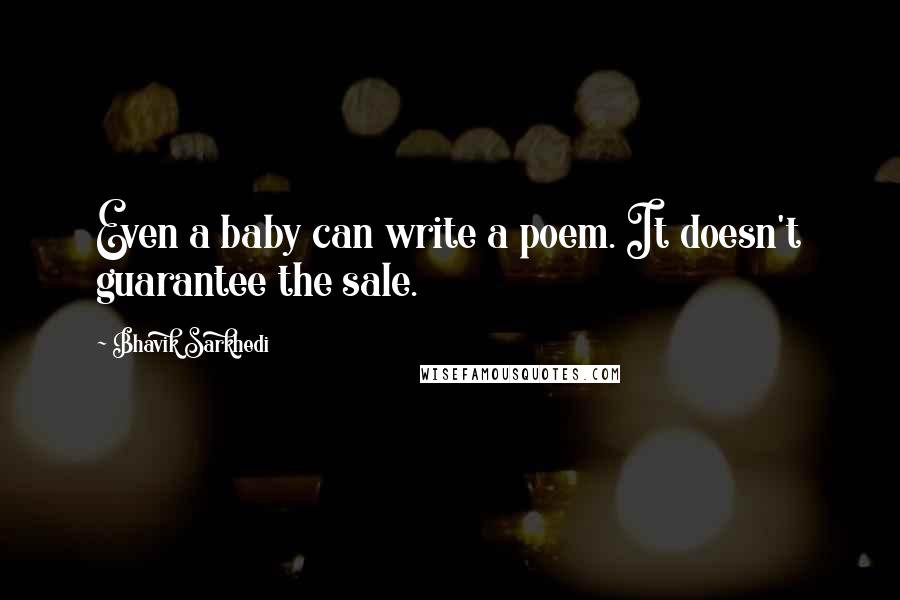 Bhavik Sarkhedi Quotes: Even a baby can write a poem. It doesn't guarantee the sale.