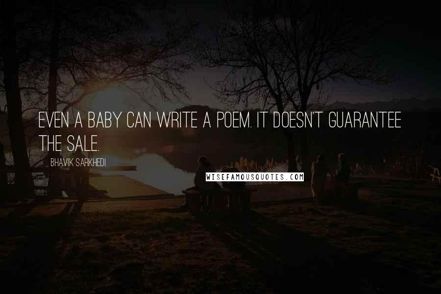 Bhavik Sarkhedi Quotes: Even a baby can write a poem. It doesn't guarantee the sale.