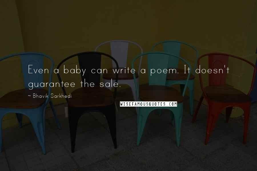 Bhavik Sarkhedi Quotes: Even a baby can write a poem. It doesn't guarantee the sale.