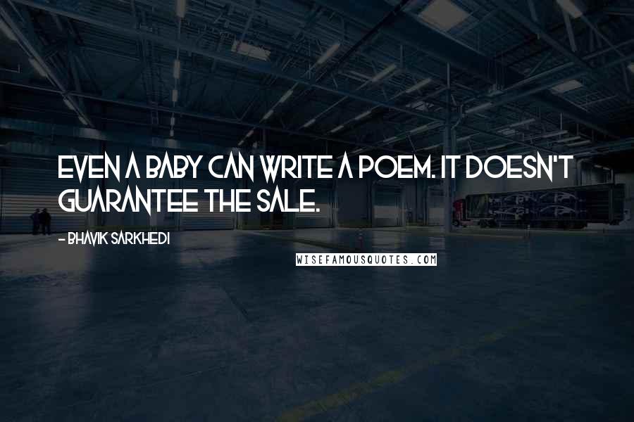 Bhavik Sarkhedi Quotes: Even a baby can write a poem. It doesn't guarantee the sale.