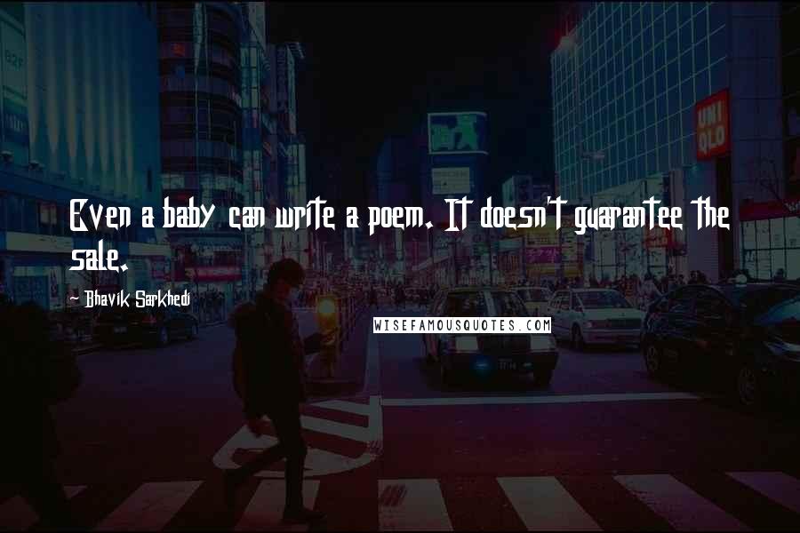 Bhavik Sarkhedi Quotes: Even a baby can write a poem. It doesn't guarantee the sale.