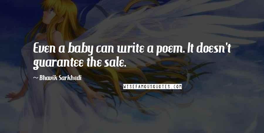 Bhavik Sarkhedi Quotes: Even a baby can write a poem. It doesn't guarantee the sale.