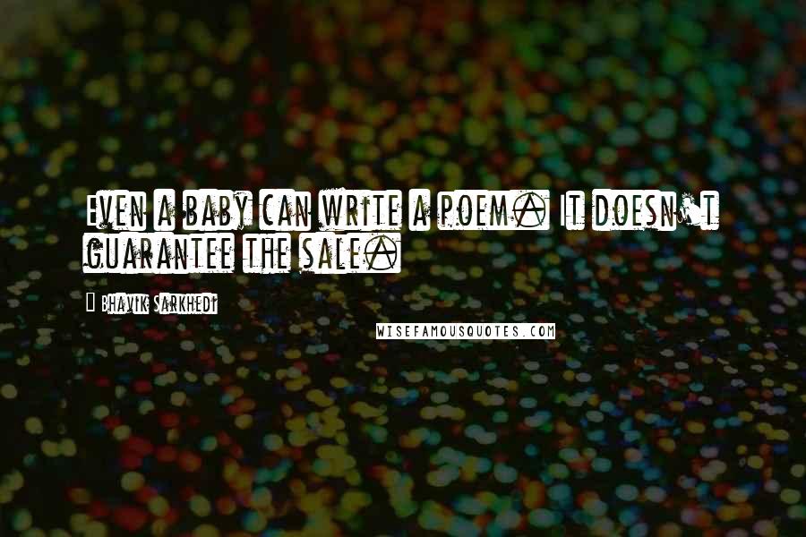 Bhavik Sarkhedi Quotes: Even a baby can write a poem. It doesn't guarantee the sale.