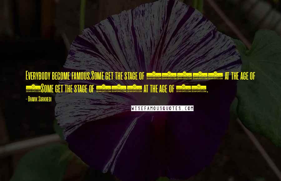 Bhavik Sarkhedi Quotes: Everybody become famous.Some get the stage of 50000 at the age of 5Some get the stage of 500 at the age of 50.