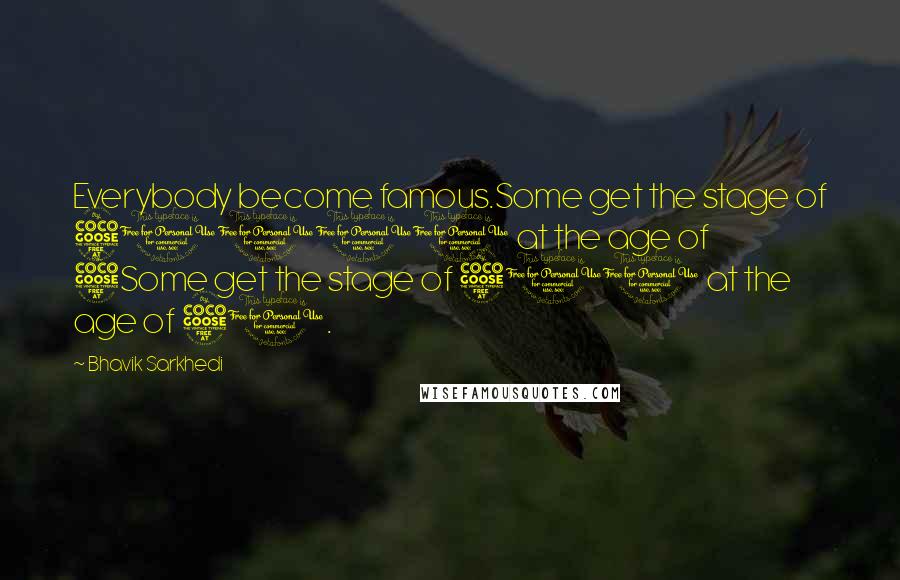 Bhavik Sarkhedi Quotes: Everybody become famous.Some get the stage of 50000 at the age of 5Some get the stage of 500 at the age of 50.