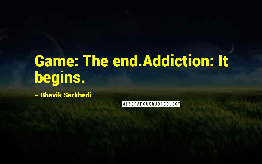 Bhavik Sarkhedi Quotes: Game: The end.Addiction: It begins.