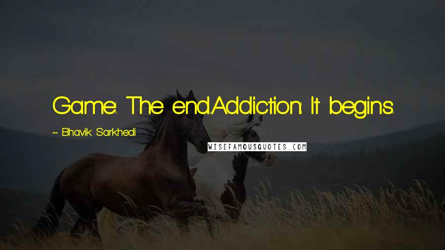 Bhavik Sarkhedi Quotes: Game: The end.Addiction: It begins.