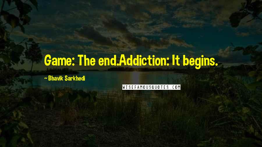 Bhavik Sarkhedi Quotes: Game: The end.Addiction: It begins.