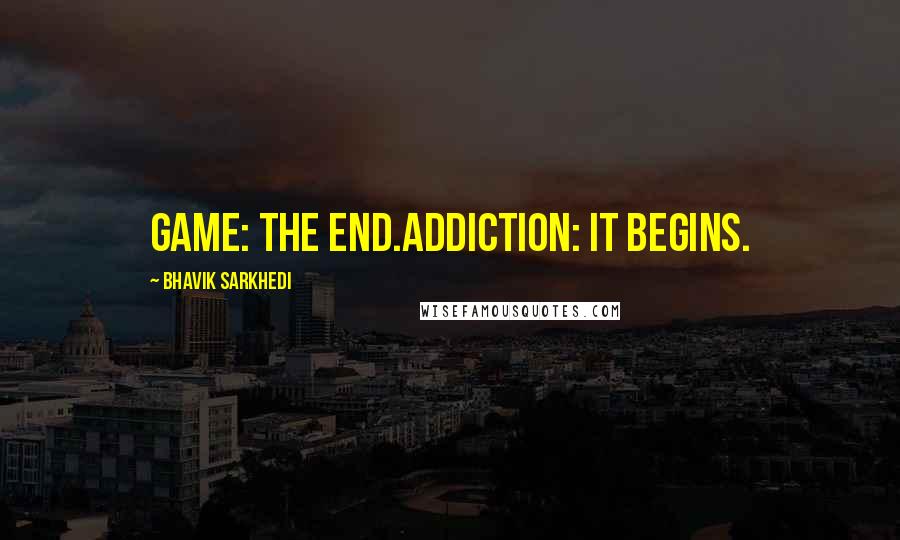 Bhavik Sarkhedi Quotes: Game: The end.Addiction: It begins.