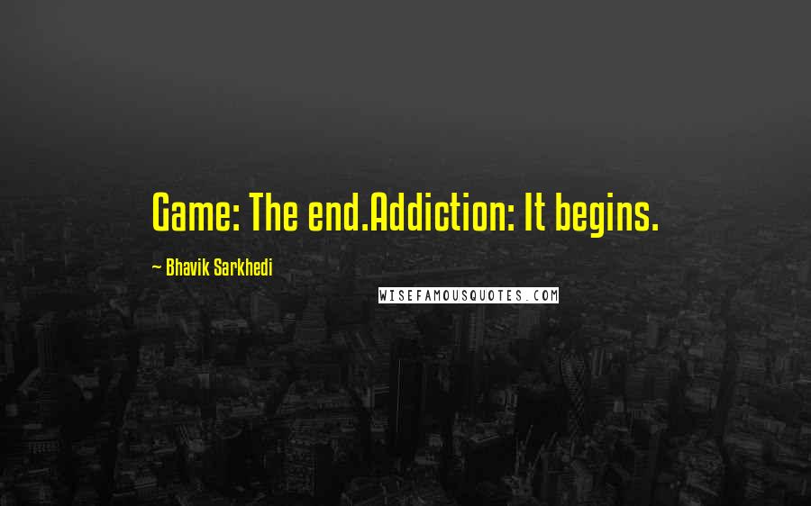Bhavik Sarkhedi Quotes: Game: The end.Addiction: It begins.