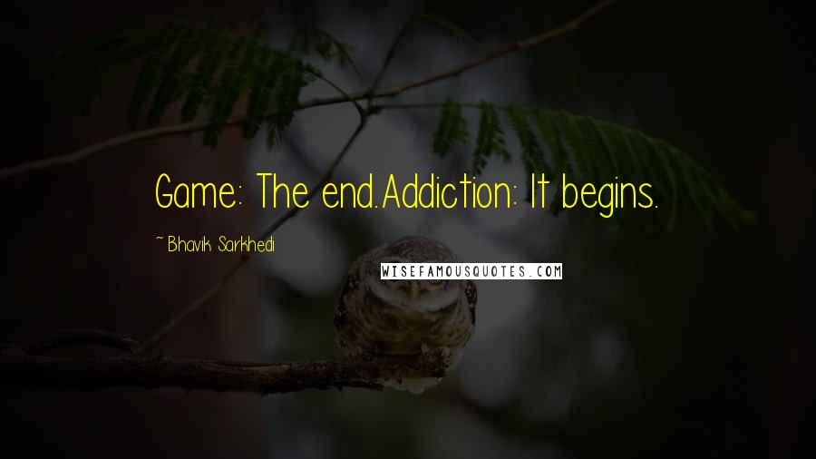 Bhavik Sarkhedi Quotes: Game: The end.Addiction: It begins.