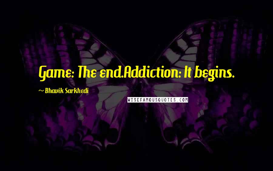 Bhavik Sarkhedi Quotes: Game: The end.Addiction: It begins.