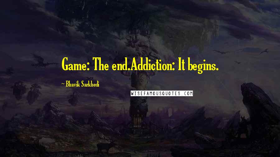 Bhavik Sarkhedi Quotes: Game: The end.Addiction: It begins.