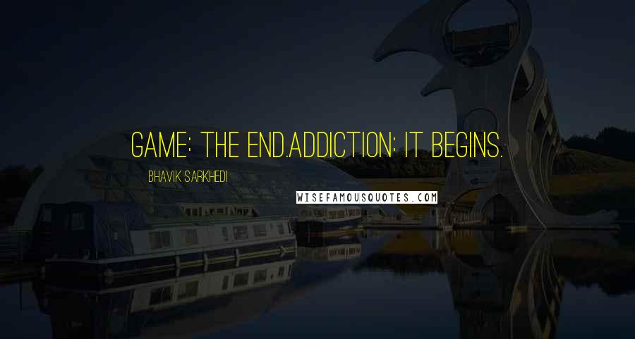 Bhavik Sarkhedi Quotes: Game: The end.Addiction: It begins.