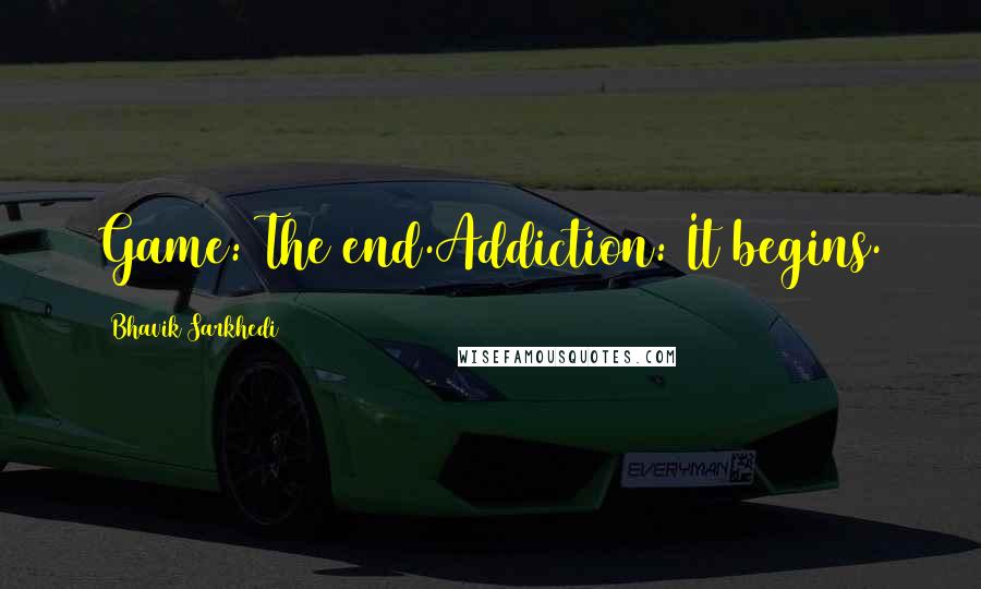 Bhavik Sarkhedi Quotes: Game: The end.Addiction: It begins.