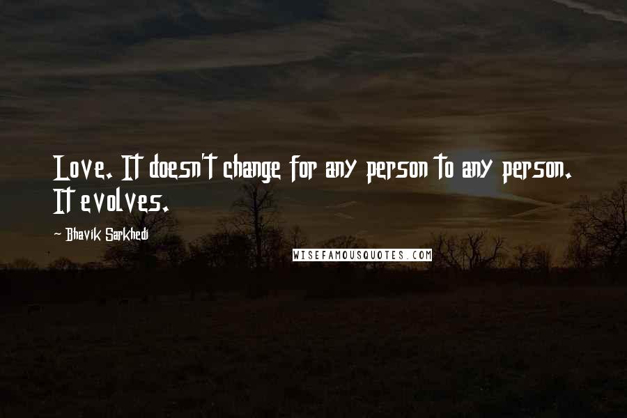 Bhavik Sarkhedi Quotes: Love. It doesn't change for any person to any person. It evolves.