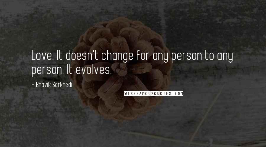 Bhavik Sarkhedi Quotes: Love. It doesn't change for any person to any person. It evolves.