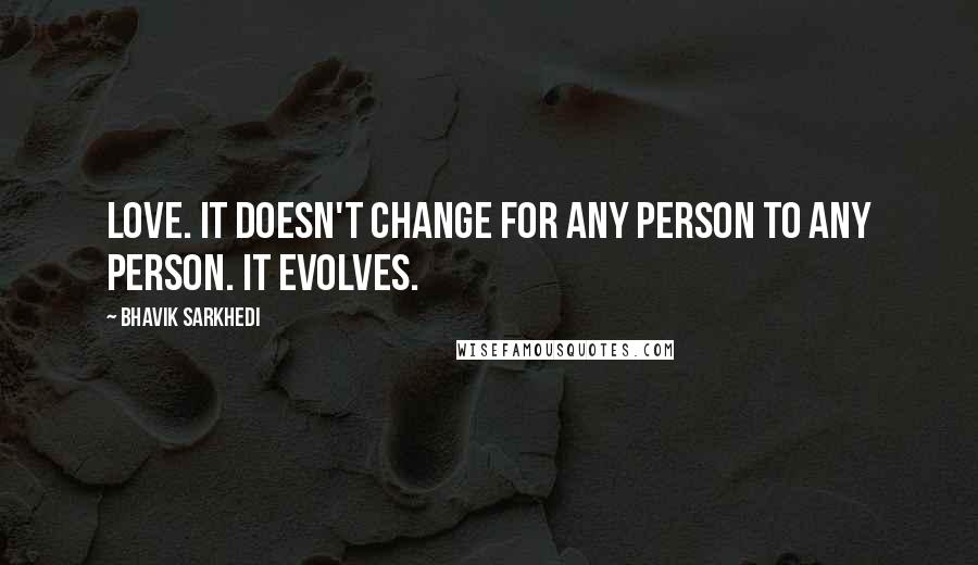Bhavik Sarkhedi Quotes: Love. It doesn't change for any person to any person. It evolves.
