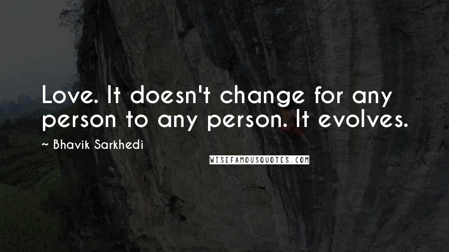 Bhavik Sarkhedi Quotes: Love. It doesn't change for any person to any person. It evolves.