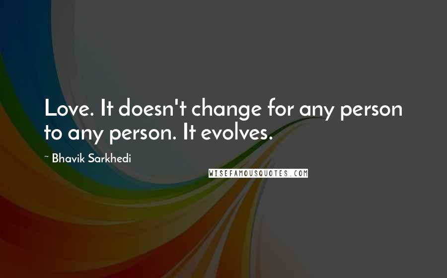 Bhavik Sarkhedi Quotes: Love. It doesn't change for any person to any person. It evolves.