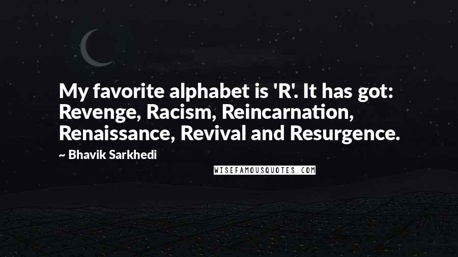 Bhavik Sarkhedi Quotes: My favorite alphabet is 'R'. It has got: Revenge, Racism, Reincarnation, Renaissance, Revival and Resurgence.