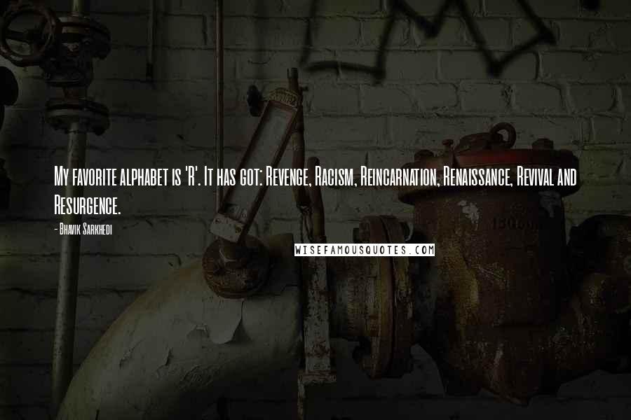 Bhavik Sarkhedi Quotes: My favorite alphabet is 'R'. It has got: Revenge, Racism, Reincarnation, Renaissance, Revival and Resurgence.