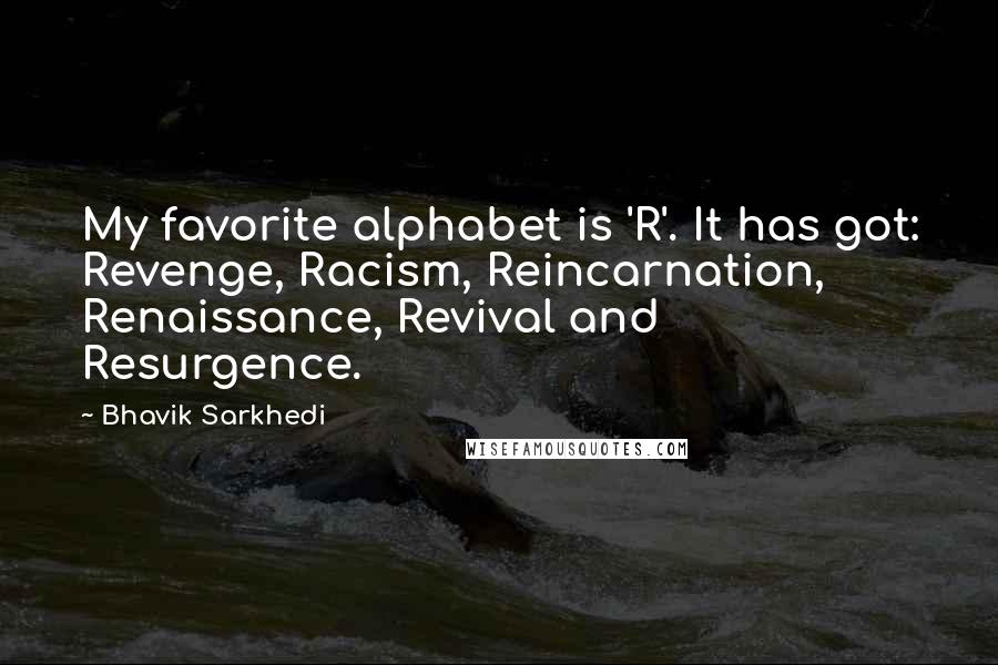 Bhavik Sarkhedi Quotes: My favorite alphabet is 'R'. It has got: Revenge, Racism, Reincarnation, Renaissance, Revival and Resurgence.