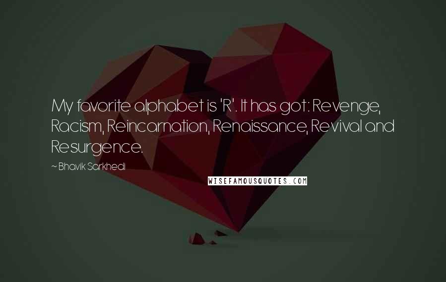 Bhavik Sarkhedi Quotes: My favorite alphabet is 'R'. It has got: Revenge, Racism, Reincarnation, Renaissance, Revival and Resurgence.