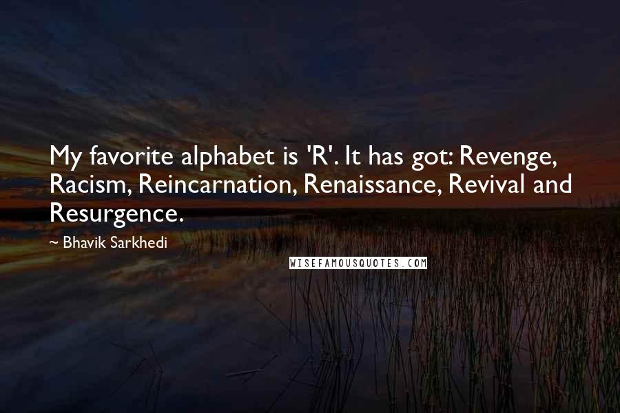 Bhavik Sarkhedi Quotes: My favorite alphabet is 'R'. It has got: Revenge, Racism, Reincarnation, Renaissance, Revival and Resurgence.