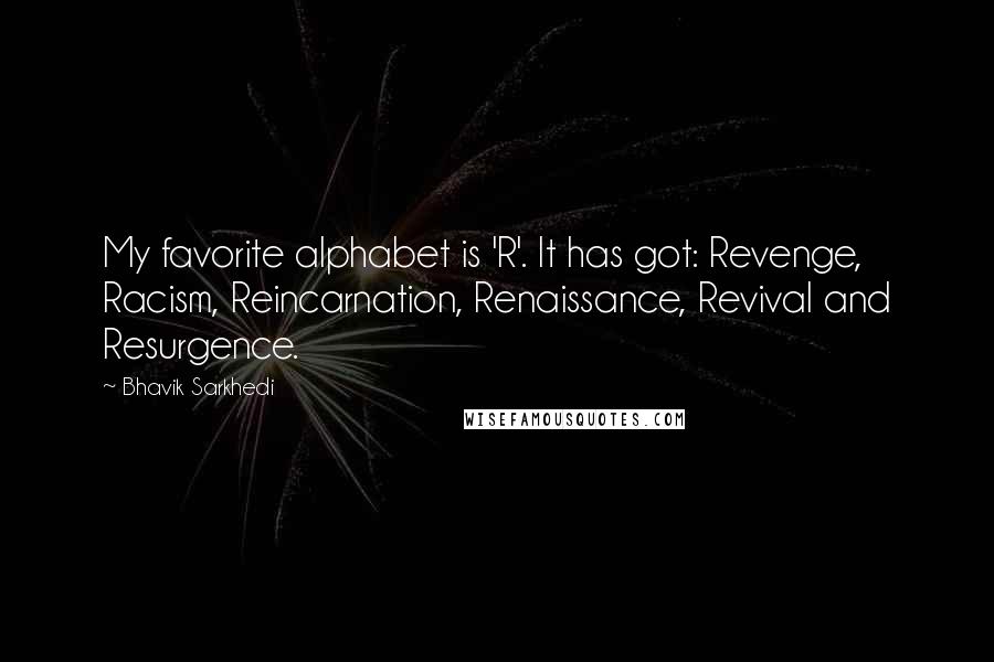 Bhavik Sarkhedi Quotes: My favorite alphabet is 'R'. It has got: Revenge, Racism, Reincarnation, Renaissance, Revival and Resurgence.