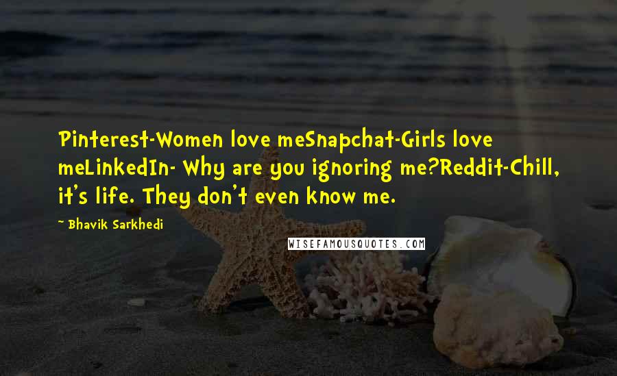 Bhavik Sarkhedi Quotes: Pinterest-Women love meSnapchat-Girls love meLinkedIn- Why are you ignoring me?Reddit-Chill, it's life. They don't even know me.
