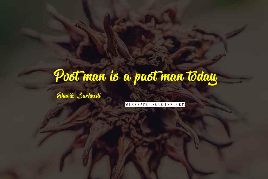 Bhavik Sarkhedi Quotes: Post man is a past man today