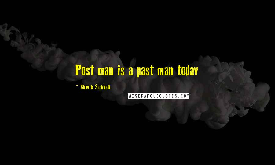 Bhavik Sarkhedi Quotes: Post man is a past man today