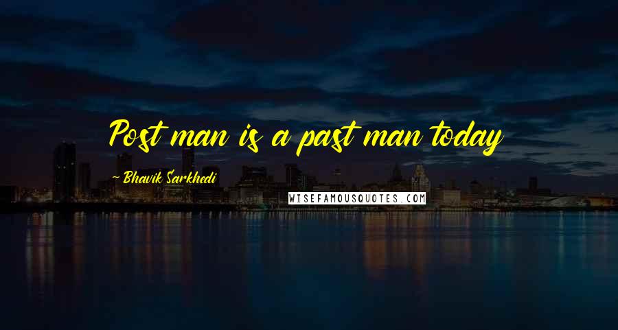 Bhavik Sarkhedi Quotes: Post man is a past man today