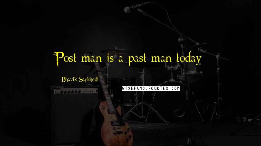 Bhavik Sarkhedi Quotes: Post man is a past man today