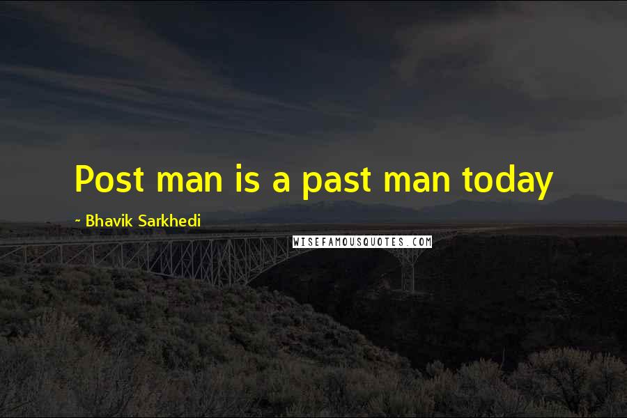 Bhavik Sarkhedi Quotes: Post man is a past man today