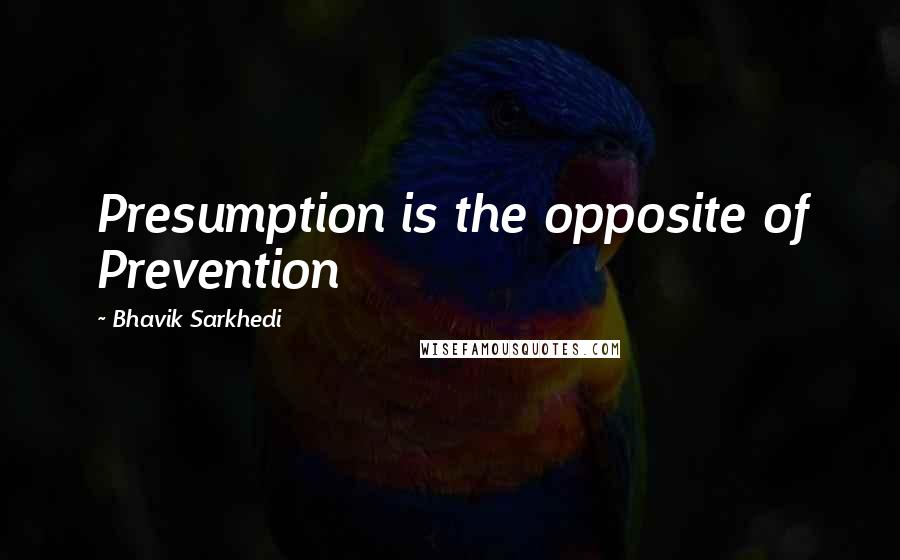 Bhavik Sarkhedi Quotes: Presumption is the opposite of Prevention