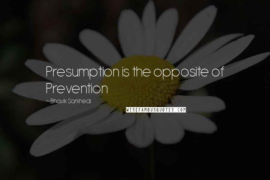 Bhavik Sarkhedi Quotes: Presumption is the opposite of Prevention