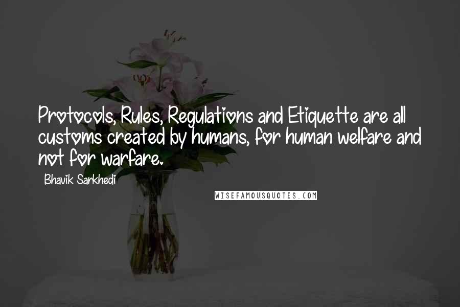 Bhavik Sarkhedi Quotes: Protocols, Rules, Regulations and Etiquette are all customs created by humans, for human welfare and not for warfare.