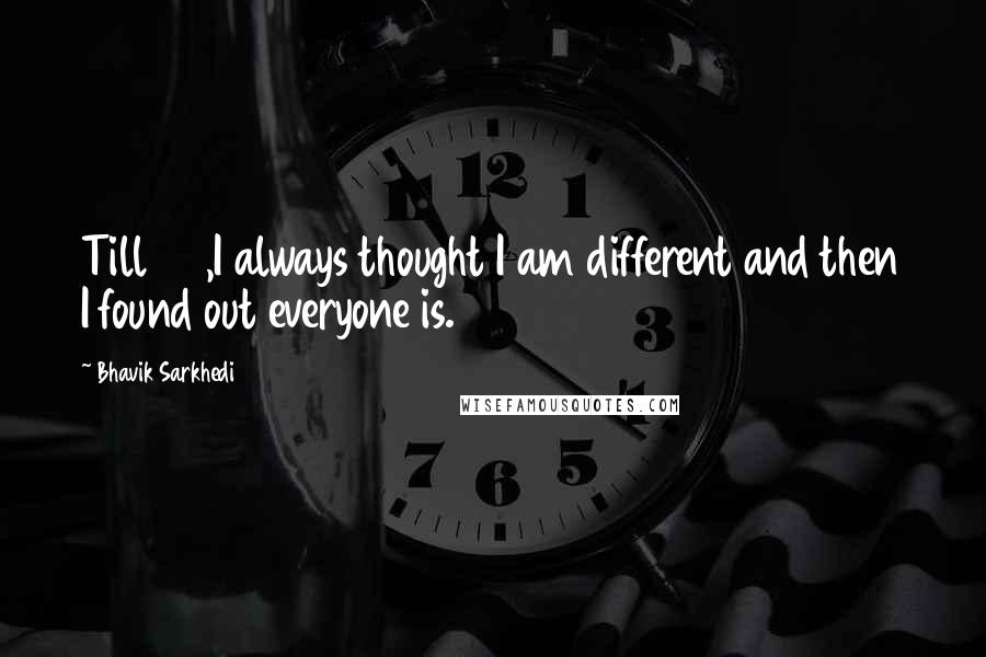 Bhavik Sarkhedi Quotes: Till 24,I always thought I am different and then I found out everyone is.