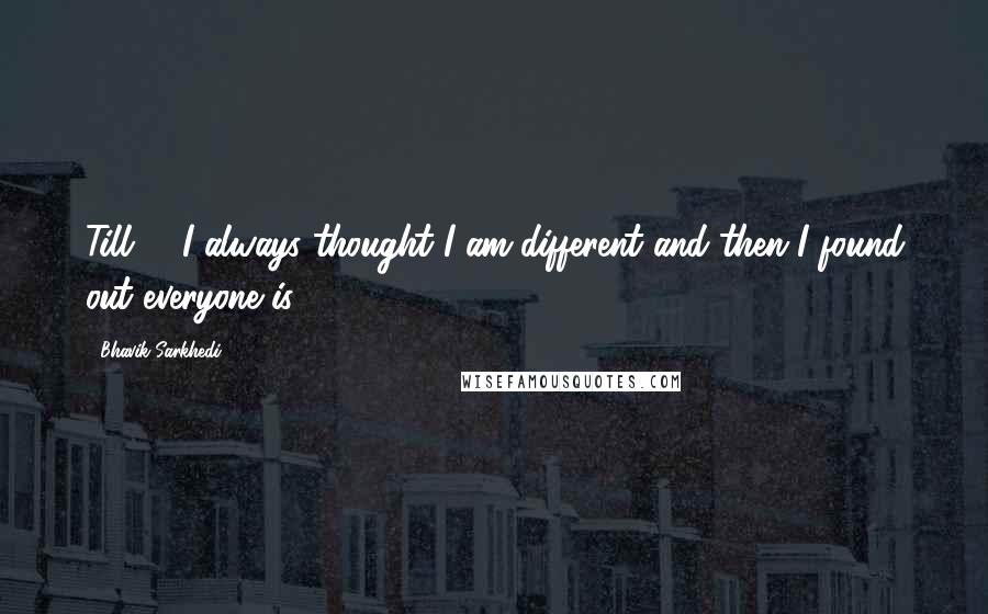 Bhavik Sarkhedi Quotes: Till 24,I always thought I am different and then I found out everyone is.