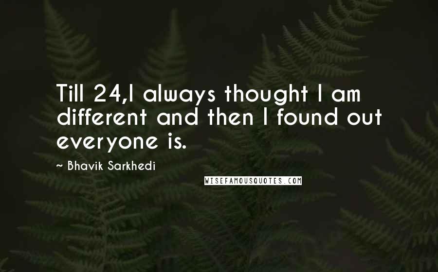 Bhavik Sarkhedi Quotes: Till 24,I always thought I am different and then I found out everyone is.